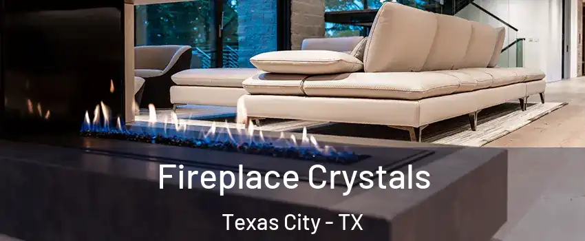  Fireplace Crystals Texas City - TX