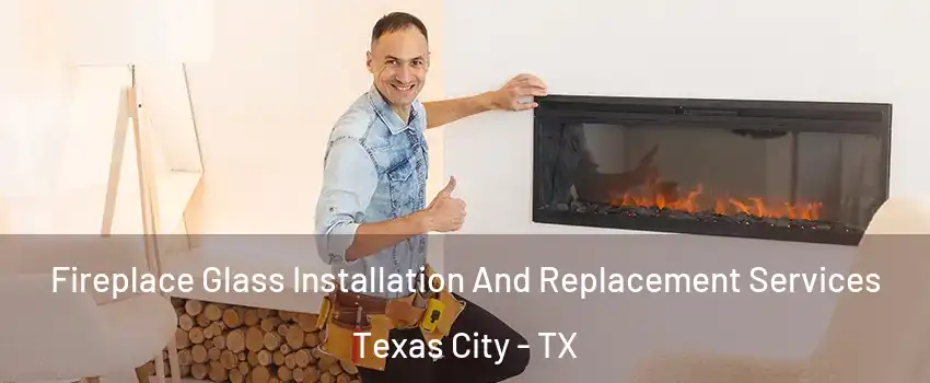  Fireplace Glass Installation And Replacement Services Texas City - TX