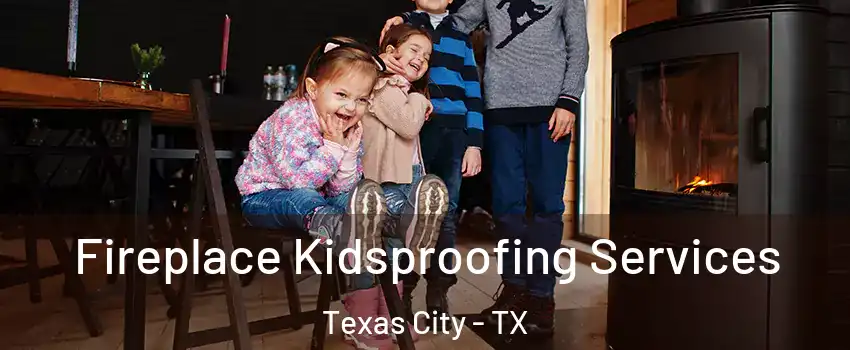  Fireplace Kidsproofing Services Texas City - TX