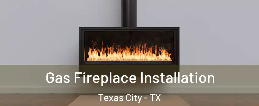  Gas Fireplace Installation Texas City - TX