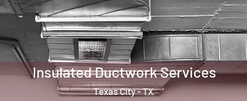  Insulated Ductwork Services Texas City - TX
