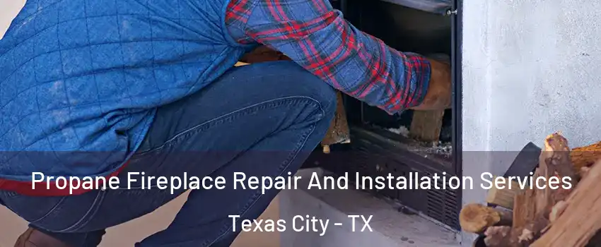  Propane Fireplace Repair And Installation Services Texas City - TX