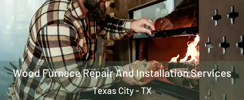  Wood Furnace Repair And Installation Services Texas City - TX